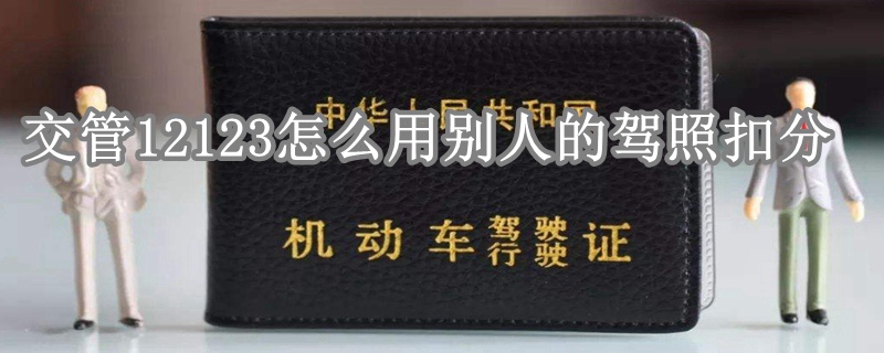 交管12123怎么用别人驾驶证扣分