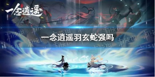 一念逍遥羽玄蛇强吗
