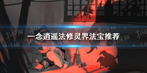 一念逍遥法修灵界法宝怎么选