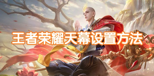王者荣耀天幕怎么设置(王者荣耀天幕设置方法)