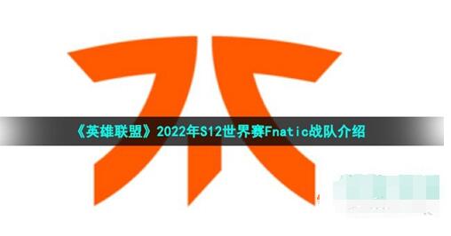 《英雄联盟》2022年S12世界赛Fnatic战队介绍