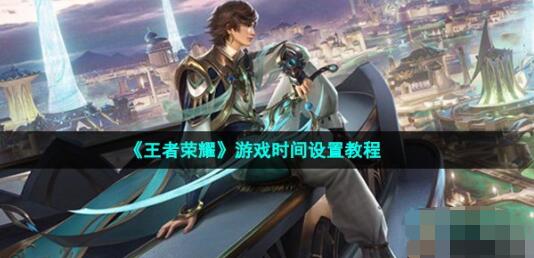 《王者荣耀》游戏时间设置教程