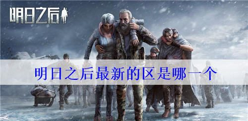 明日之后最新的区是哪一个 明日之后最近出的新区介绍 明日之后