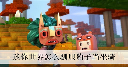 迷你世界怎么驯服豹子当坐骑 迷你世界如何驯服猎豹当坐骑 迷你世界