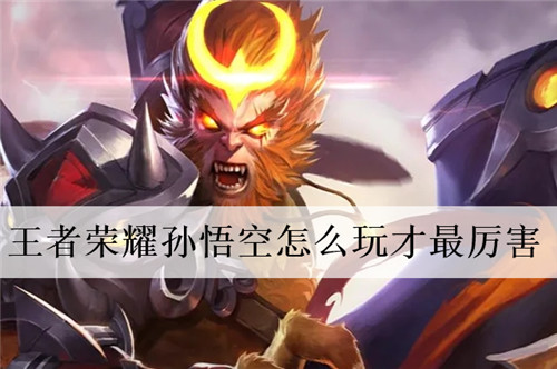 王者荣耀孙悟空怎么玩才最厉害 王者荣耀孙悟空怎么玩才最厉害2022