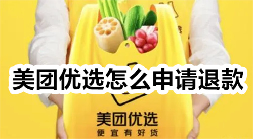 美团优选怎么申请退款 美团优选申请退款教程 美团优选