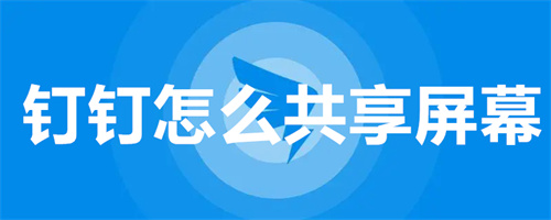 钉钉怎么共享屏幕 钉钉共享屏幕的方法 钉钉