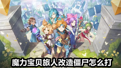 魔力宝贝旅人改造僵尸怎么打 魔力宝贝旅人改造僵尸打法攻略 魔力宝贝旅人