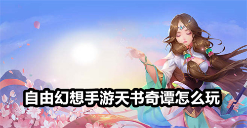 自由幻想手游天书奇谭怎么玩 自由幻想手游天书奇谭玩法详解 自由幻想手游