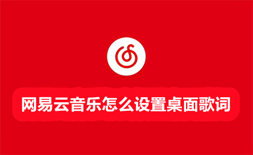 网易云音乐怎么设置桌面歌词 网易云音乐设置桌面歌词方法 网易云音乐