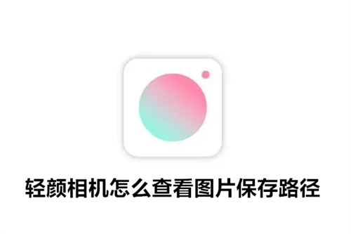 轻颜相机怎么查看图片保存路径 轻颜相机查看图片保存路径攻略 轻颜相机