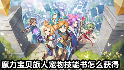 魔力宝贝旅人宠物技能书怎么获得 魔力宝贝旅人宠物技能书获得方法 魔力宝贝旅人