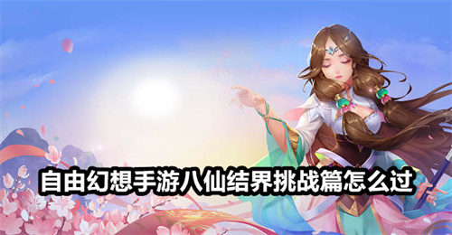 自由幻想手游八仙结界挑战篇怎么过 八仙结界挑战篇通过方法 自由幻想手游