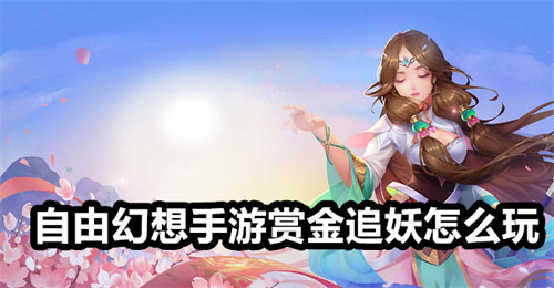 自由幻想手游赏金追妖怎么玩 自由幻想手游赏金追妖玩法攻略 自由幻想手游