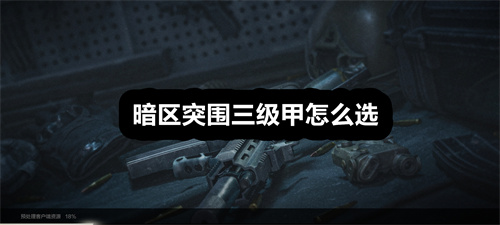 暗区突围三级甲怎么选 暗区突围三级甲选择攻略 暗区突围