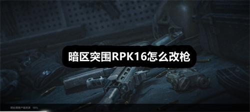 暗区突围RPK16怎么改枪 暗区突围RPK16改枪攻略介绍 暗区突围