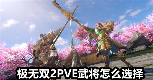 极无双2PVE武将怎么选择 极无双2PVE武将选择介绍 极无双2