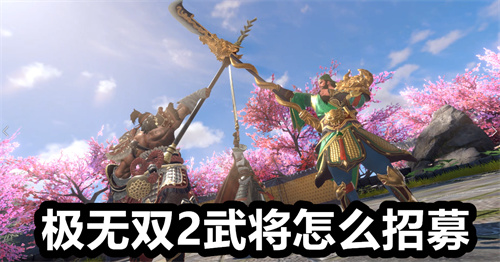 极无双2武将怎么招募 极无双2武将招募方法详解 极无双2