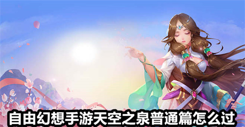 自由幻想手游天空之泉普通篇怎么过 天空之泉普通篇通关攻略 自由幻想手游
