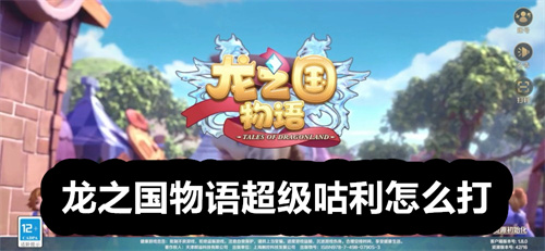 龙之国物语超级咕利怎么打 龙之国物语超级咕利打法介绍 龙之国物语