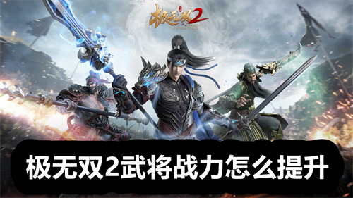 极无双2武将战力怎么提升 极无双2武将战力提升方法 极无双2