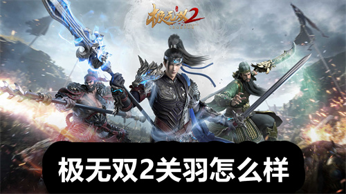 极无双2关羽怎么样 极无双2关羽介绍详情 极无双2