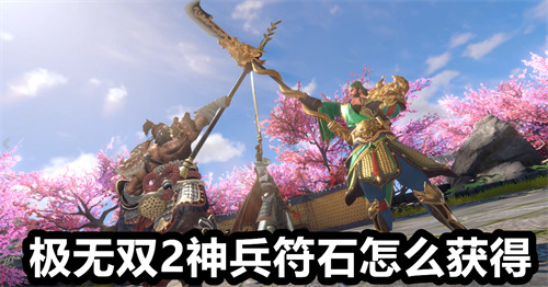 极无双2神兵符石怎么获得 极无双2神兵符石获得方法 极无双2