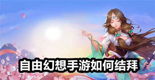 自由幻想手游如何结拜 自由幻想手游结拜详情 自由幻想手游
