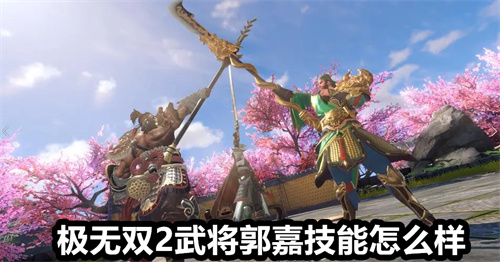 极无双2武将郭嘉技能怎么样 极无双2武将郭嘉技能介绍 极无双2