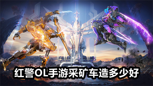 红警OL手游采矿车造多少好 红警OL手游采矿车造多少好介绍 红警OL手游