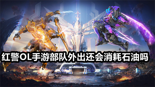 红警OL手游部队外出还会消耗石油吗 部队外出还会消耗石油吗详解 红警OL手游