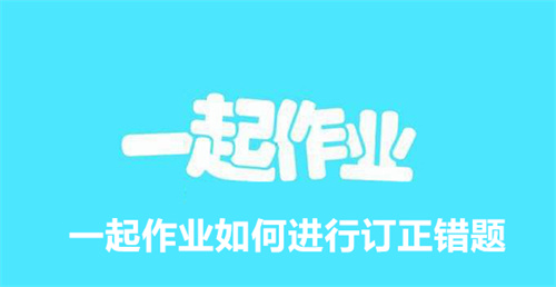 一起作业如何进行订正错题 一起作业订正错题教程 一起作业