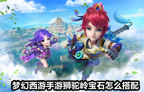 梦幻西游手游狮驼岭宝石怎么搭配 梦幻西游手游狮驼岭宝石搭配介绍 梦幻西游手游