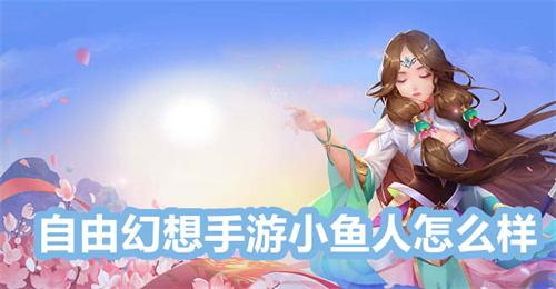 自由幻想手游小鱼人怎么样 自由幻想手游小鱼人详情 自由幻想手游
