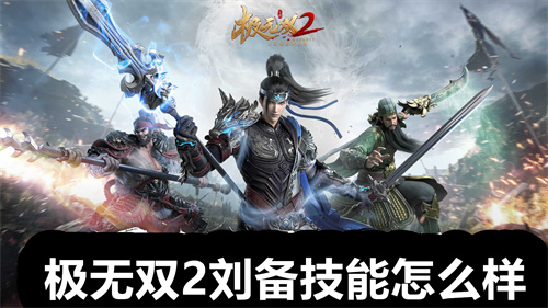 极无双2刘备技能怎么样 极无双2刘备技能介绍 极无双2