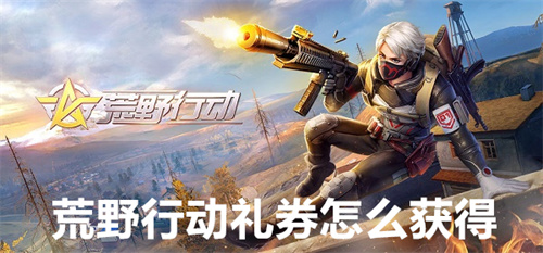 荒野行动礼券怎么获得 荒野行动礼券获得方法 荒野行动