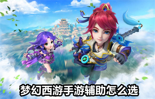 梦幻西游手游辅助怎么选 梦幻西游手游辅助选择推荐 梦幻西游手游