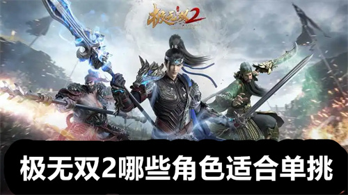 极无双2哪些角色适合单挑 极无双2适合单挑的角色介绍 极无双2