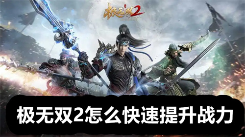 极无双2怎么快速提升战力 极无双2快速提升战力方法 极无双2