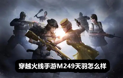 穿越火线手游M249天羽怎么样 穿越火线手游M249天羽详情 穿越火线手游