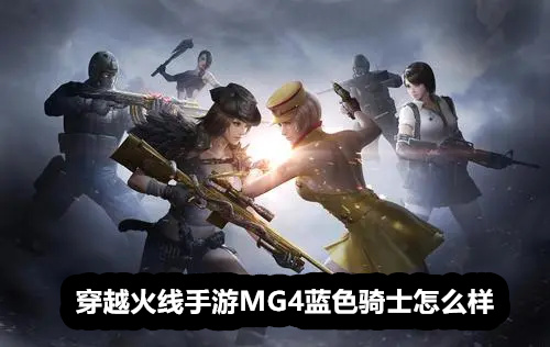 穿越火线手游MG4蓝色骑士怎么样 穿越火线手游MG4蓝色骑士评测 穿越火线手游