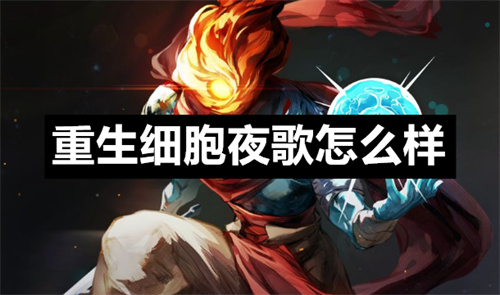 重生细胞夜歌怎么样 重生细胞夜歌详情 重生细胞