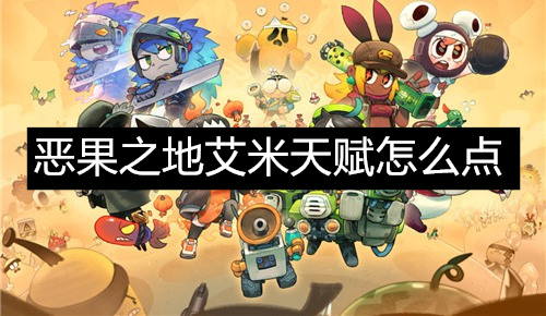 恶果之地艾米天赋怎么点 恶果之地艾米天赋点法攻略 恶果之地