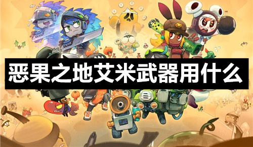 恶果之地艾米武器用什么 恶果之地艾米武器推荐 恶果之地