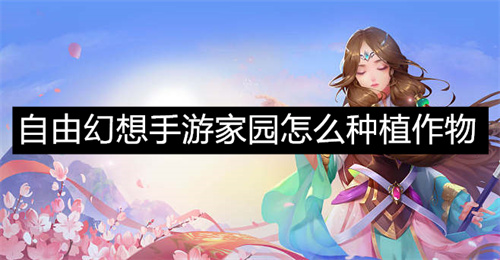 自由幻想手游家园怎么种植作物 自由幻想手游家园种植作物方法 自由幻想手游