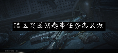 暗区突围钥匙串任务怎么做 暗区突围钥匙串任务做法详解 暗区突围