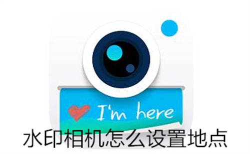 水印相机怎么设置地点 水印相机设置地点方法详解 水印相机