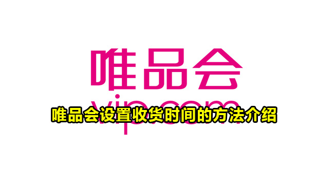 唯品会怎么设置收货时间 唯品会设置收货时间攻略 唯品会