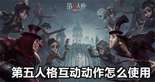 第五人格互动动作怎么使用 第五人格互动动作用法详情 第五人格