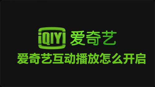 爱奇艺互动播放怎么开启 爱奇艺互动播放开启方法教程 爱奇艺